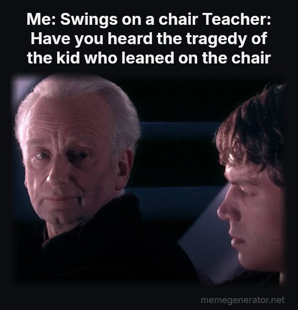Did You Ever Hear the Tragedy of Darth Plagueis the Wise? meme: Me: Swings on a chair
Teacher: Have you heard the tragedy of the kid who leaned on the chair