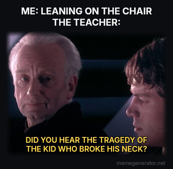 Did You Ever Hear the Tragedy of Darth Plagueis the Wise? meme: ME: LEANING ON THE CHAIR
THE TEACHER: / DID YOU HEAR THE TRAGEDY OF THE KID WHO BROKE HIS NECK?