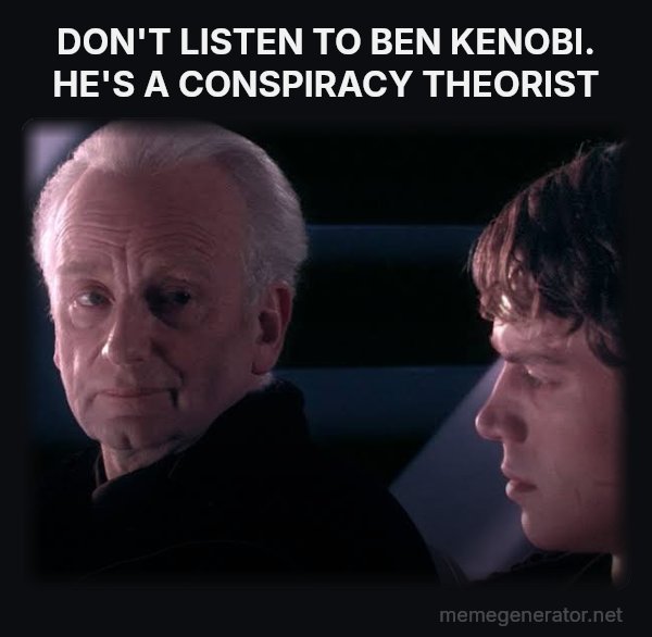 Did You Ever Hear the Tragedy of Darth Plagueis the Wise? meme: DON'T LISTEN TO BEN KENOBI. HE'S A CONSPIRACY THEORIST