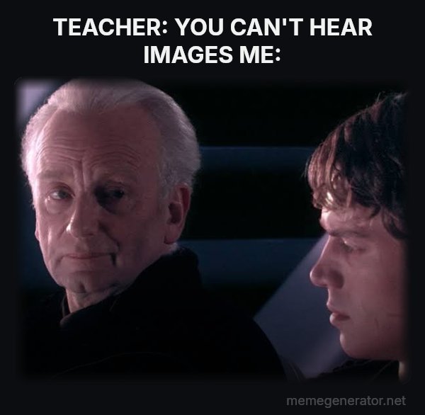 Did You Ever Hear the Tragedy of Darth Plagueis the Wise? meme: TEACHER: YOU CAN'T HEAR IMAGES
ME: