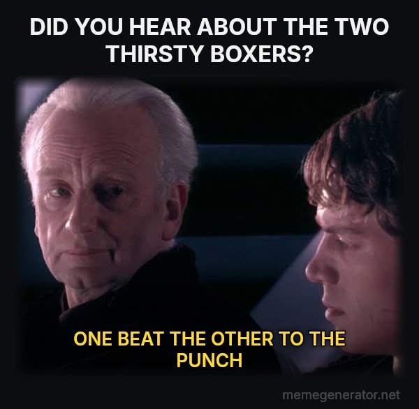 Did You Ever Hear the Tragedy of Darth Plagueis the Wise? meme: DID YOU HEAR ABOUT THE TWO THIRSTY BOXERS? / ONE BEAT THE OTHER TO THE PUNCH