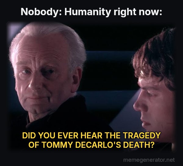 Did You Ever Hear the Tragedy of Darth Plagueis the Wise? meme: Nobody: Humanity right now: / DID YOU EVER HEAR THE TRAGEDY OF TOMMY DECARLO'S DEATH?