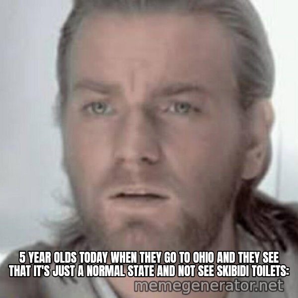 Visible Confusion meme: 5 YEAR OLDS TODAY WHEN THEY GO TO OHIO AND THEY SEE THAT IT'S JUST A NORMAL STATE AND NOT SEE SKIBIDI TOILETS: