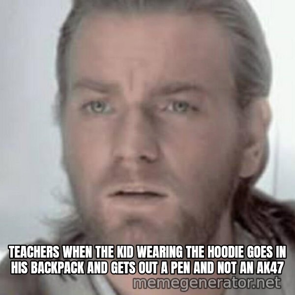 Visible Confusion meme: Teachers when the kid wearing the hoodie goes in his backpack and gets out a pen and not an AK47