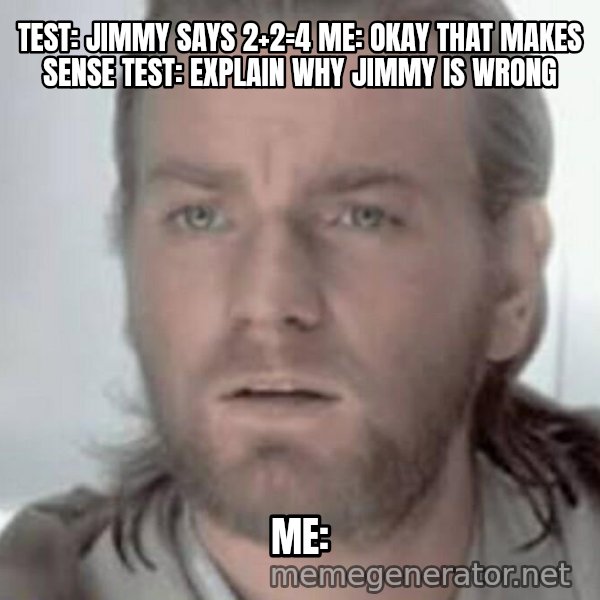 Visible Confusion meme: test: jimmy says 2+2=4 me: okay that makes sense test: explain why jimmy is wrong / me: