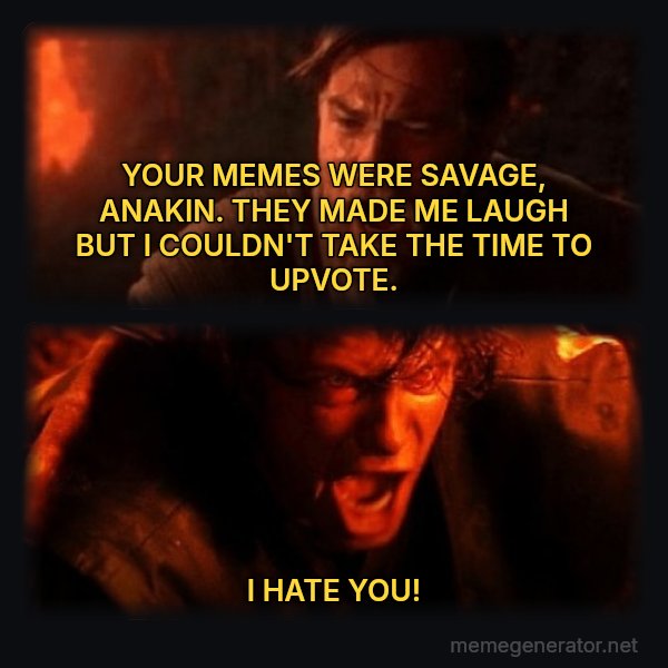 You Were the Chosen One meme: YOUR MEMES WERE SAVAGE, ANAKIN. THEY MADE ME LAUGH BUT I COULDN'T TAKE THE TIME TO UPVOTE. / I HATE YOU!