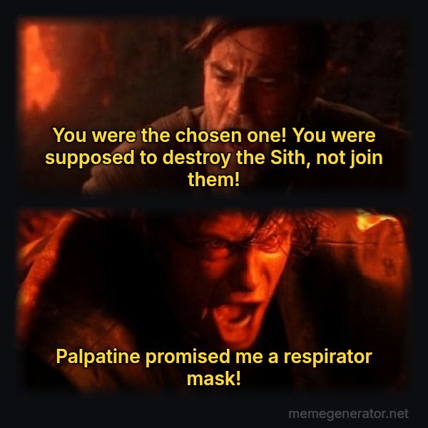 You Were the Chosen One meme: You were the chosen one! You were supposed to destroy the Sith, not join them! / Palpatine promised me a respirator mask!