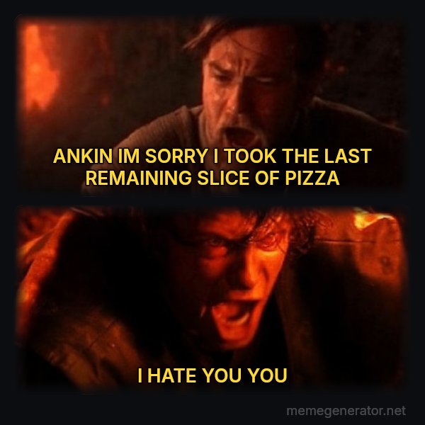 You Were the Chosen One meme: ANKIN  IM SORRY I TOOK THE LAST REMAINING SLICE OF PIZZA / I HATE YOU YOU