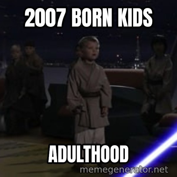 Master Skywalker, There Are Too Many of Them (Younglings) meme: 2007 BORN KIDS / ADULTHOOD