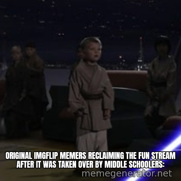 Master Skywalker, There Are Too Many of Them (Younglings) meme: original imgflip memers reclaiming the fun stream after it was taken over by middle schoolers: