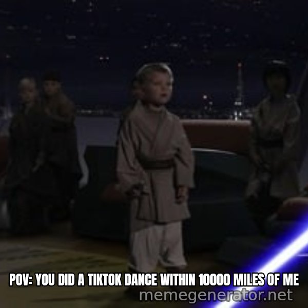 Master Skywalker, There Are Too Many of Them (Younglings) meme: POV: YOU DID A TIKTOK DANCE WITHIN 10000 MILES OF ME