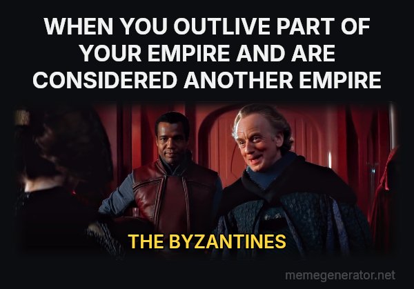 A Surprise, to Be Sure, but a Welcome One meme: WHEN YOU OUTLIVE PART OF YOUR EMPIRE AND ARE CONSIDERED ANOTHER EMPIRE / THE BYZANTINES