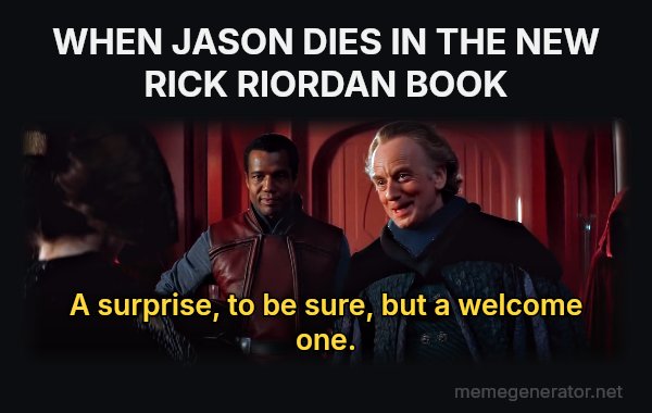 A Surprise, to Be Sure, but a Welcome One meme: WHEN JASON DIES IN THE NEW RICK RIORDAN BOOK / A surprise, to be sure, but a welcome one.