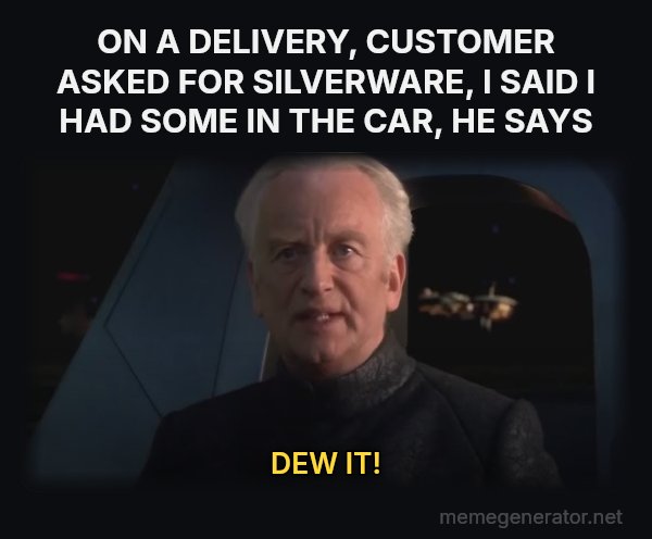 Do It (Dew It) meme: ON A DELIVERY, CUSTOMER ASKED FOR SILVERWARE, I SAID I HAD SOME IN THE CAR, HE SAYS / DEW IT!