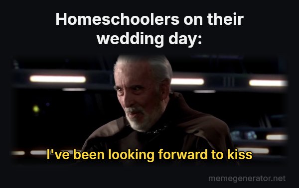 I've Been Looking Forward to This meme: Homeschoolers on their wedding day: / I've been looking forward to kiss