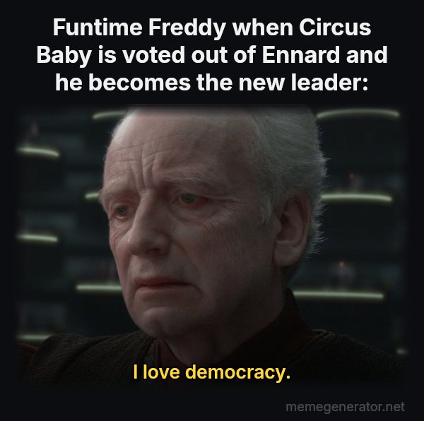I Love Democracy meme: Funtime Freddy when Circus Baby is voted out of Ennard and he becomes the new leader: / I love democracy.