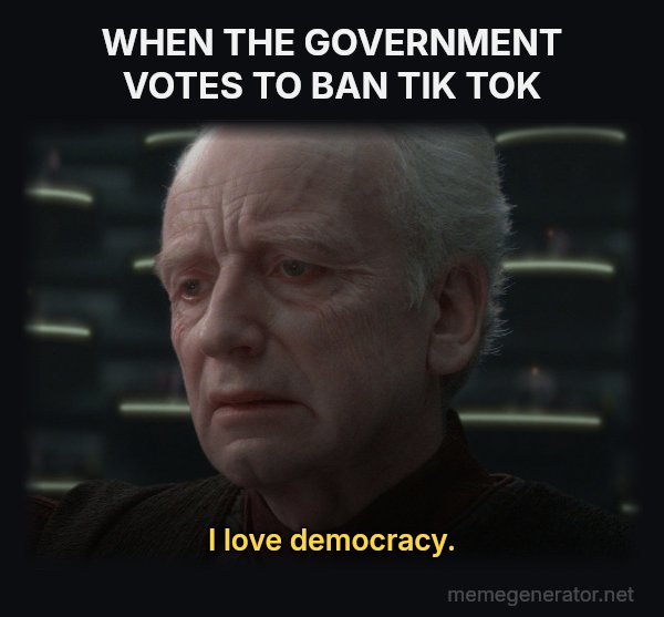 I Love Democracy meme: WHEN THE GOVERNMENT VOTES TO BAN TIK TOK / I love democracy.