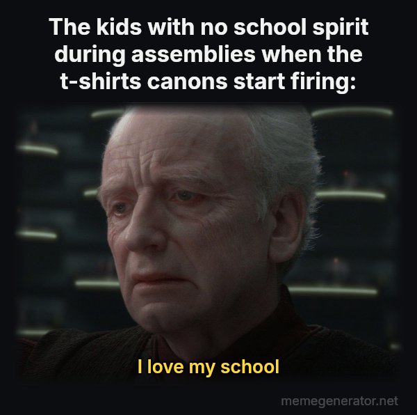 I Love Democracy meme: The kids with no school spirit during assemblies when the t-shirts canons start firing: / I love my school