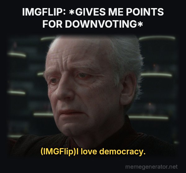 I Love Democracy meme: IMGFLIP: *GIVES ME POINTS FOR DOWNVOTING* / (IMGFlip)I love democracy.