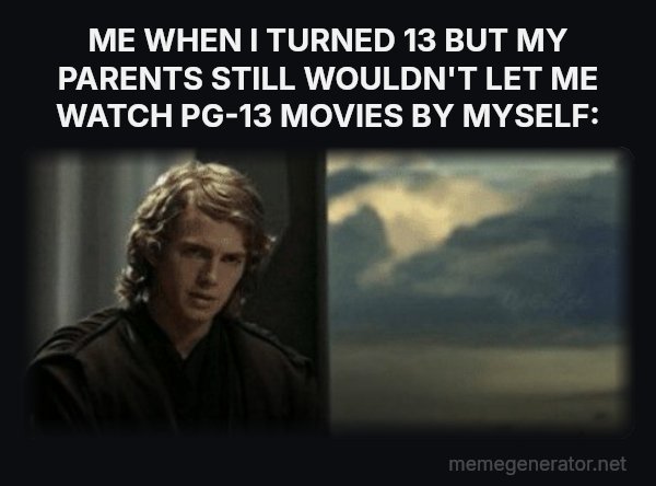 This Is Outrageous, It's Unfair! meme: ME WHEN I TURNED 13 BUT MY PARENTS STILL WOULDN'T LET ME WATCH PG-13 MOVIES BY MYSELF: