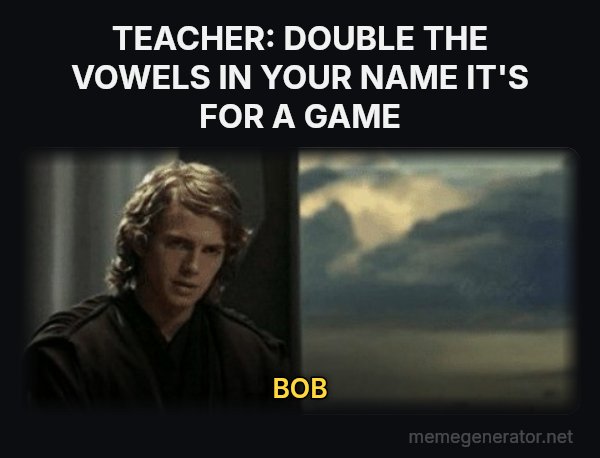 This Is Outrageous, It's Unfair! meme: TEACHER: DOUBLE THE VOWELS IN YOUR NAME IT'S FOR A GAME / BOB