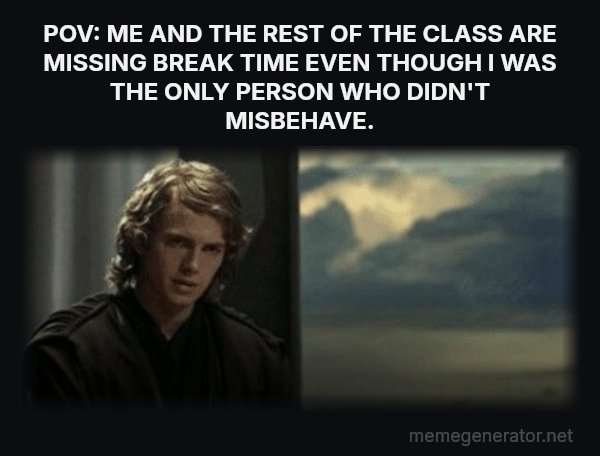 This Is Outrageous, It's Unfair! meme: POV: ME AND THE REST OF THE CLASS ARE MISSING BREAK TIME EVEN THOUGH I WAS THE ONLY PERSON WHO DIDN'T MISBEHAVE.