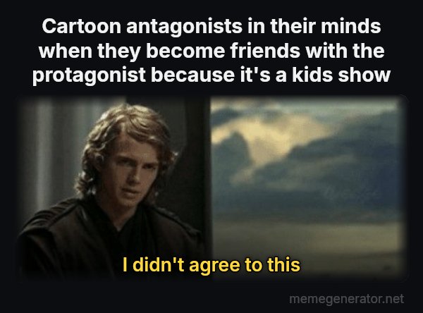 This Is Outrageous, It's Unfair! meme: Cartoon antagonists in their minds when they become friends with the protagonist because it's a kids show / I didn't agree to this
