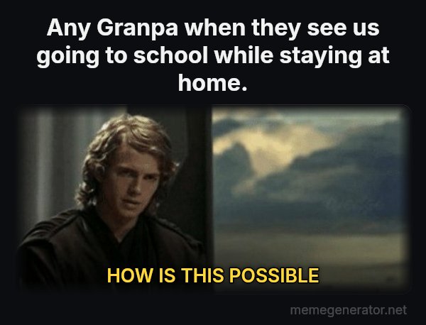 This Is Outrageous, It's Unfair! meme: Any Granpa when they see us going to school while staying at home. / HOW IS THIS POSSIBLE