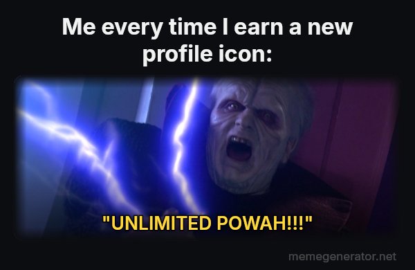 Unlimited Power meme: Me every time I earn a new profile icon: / "UNLIMITED POWAH!!!"