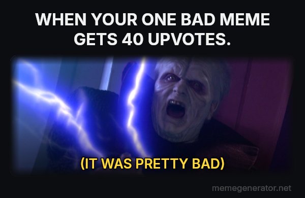 Unlimited Power meme: WHEN YOUR ONE BAD MEME GETS 40 UPVOTES. / (IT WAS PRETTY BAD)
