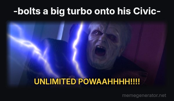 Unlimited Power meme: -bolts a big turbo onto his Civic- / UNLIMITED POWAAHHHH!!!!