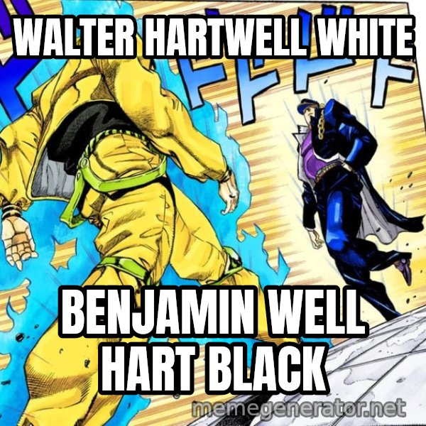 Oh? You're Approaching Me? meme: WALTER HARTWELL WHITE / BENJAMIN WELL HART BLACK