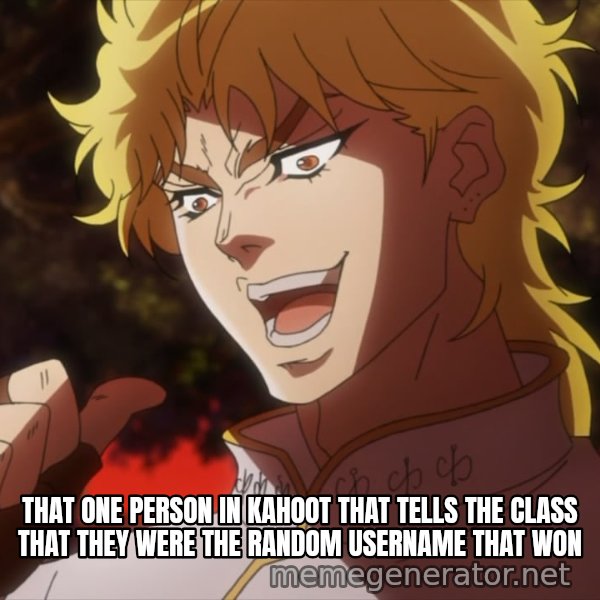 It Was Me, Dio! meme: THAT ONE PERSON IN KAHOOT THAT TELLS THE CLASS THAT THEY WERE THE RANDOM USERNAME THAT WON