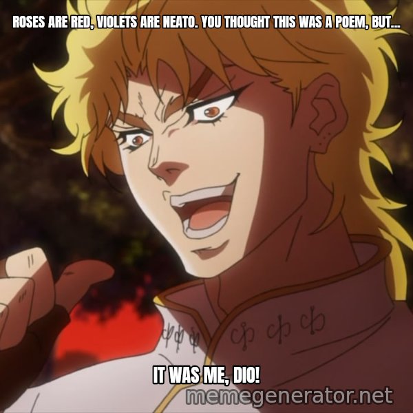 It Was Me, Dio! meme: Roses are red, violets are neato.
You thought this was a poem, but... / It was me, Dio!