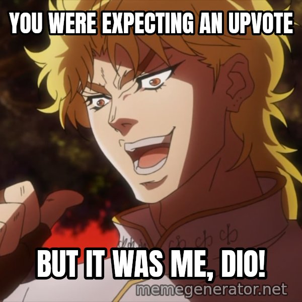 It Was Me, Dio! meme: YOU WERE EXPECTING AN UPVOTE / BUT IT WAS ME, DIO!