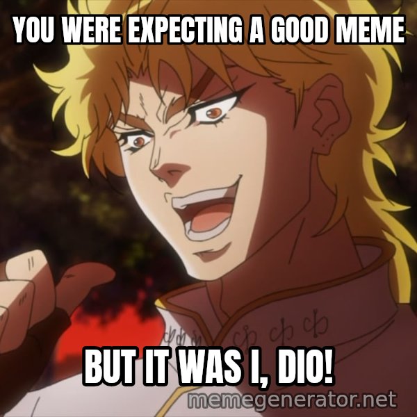 It Was Me, Dio! meme: YOU WERE EXPECTING A GOOD MEME / BUT IT WAS I, DIO!