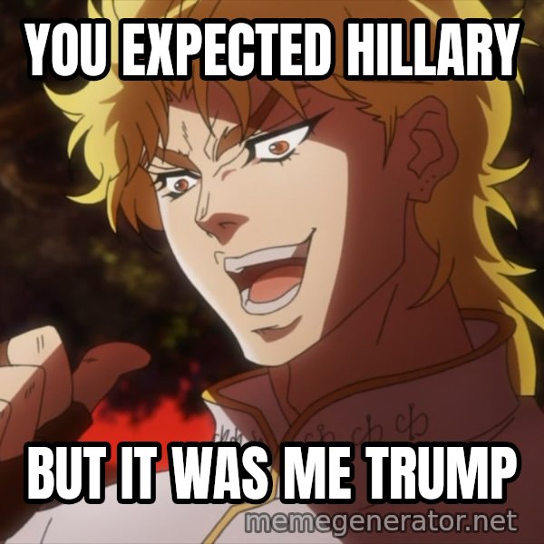 It Was Me, Dio! meme: YOU EXPECTED HILLARY / BUT IT WAS ME TRUMP
