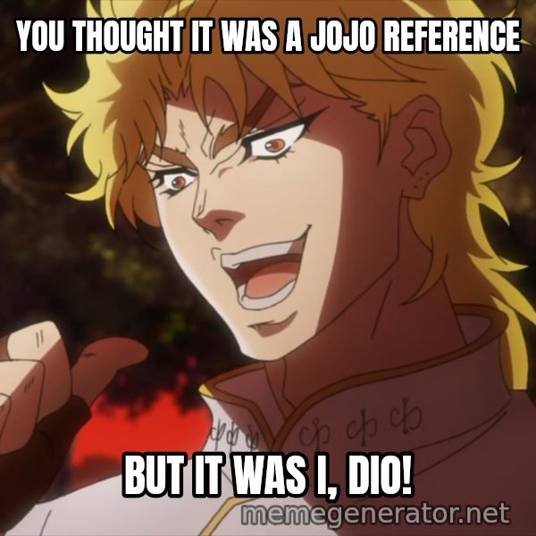 It Was Me, Dio! meme: YOU THOUGHT IT WAS A JOJO REFERENCE / BUT IT WAS I, DIO!