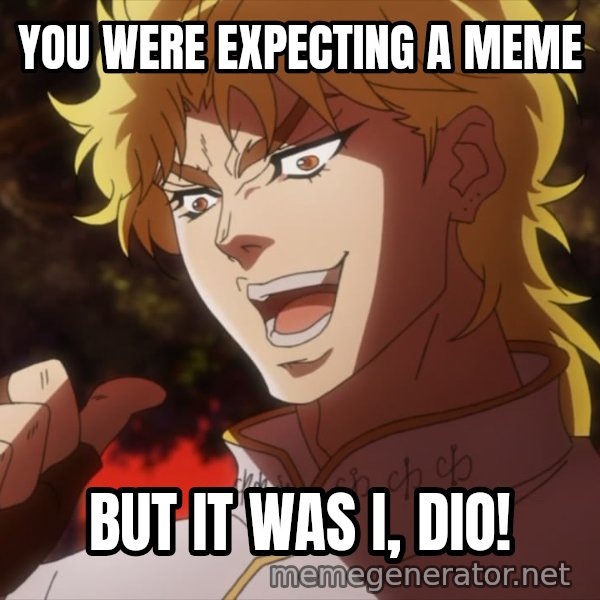 It Was Me, Dio! meme: YOU WERE EXPECTING A MEME / BUT IT WAS I, DIO!