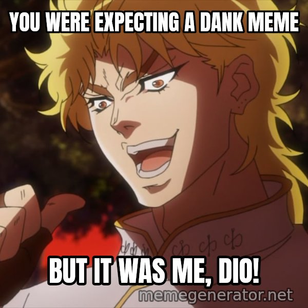It Was Me, Dio! meme: YOU WERE EXPECTING A DANK MEME / BUT IT WAS ME, DIO!