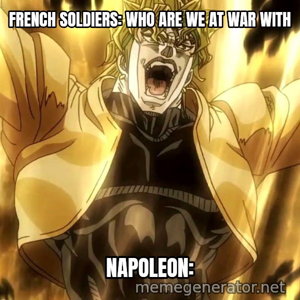 ZA WARUDO meme: FRENCH SOLDIERS: WHO ARE WE AT WAR WITH / NAPOLEON:
