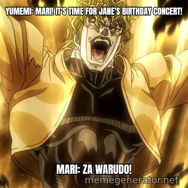 ZA WARUDO meme: Yumemi: Mari! It's time for Jane's birthday concert! / Mari: Za Warudo!