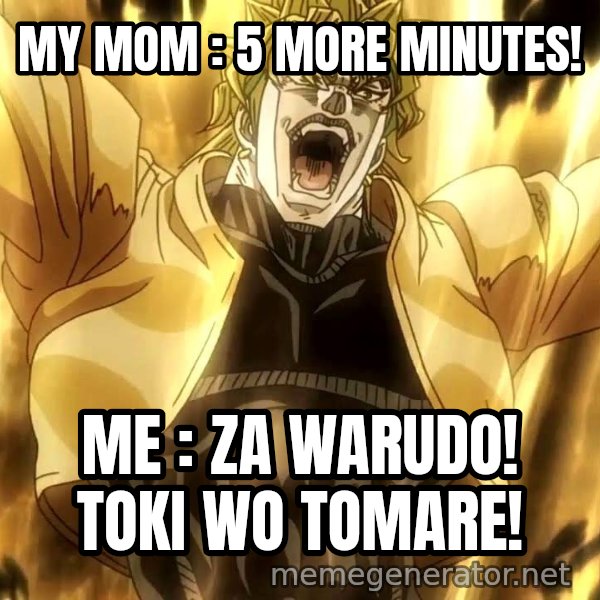 ZA WARUDO meme: MY MOM : 5 MORE MINUTES! / ME : ZA WARUDO! TOKI WO TOMARE!