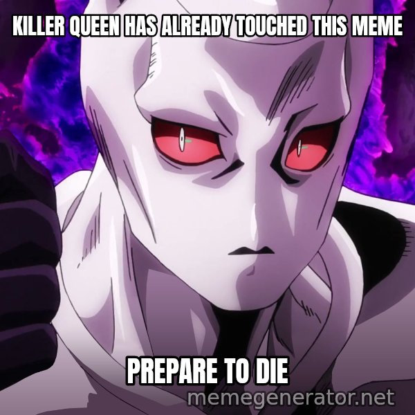 Killer Queen Has Already Touched meme: KILLER QUEEN HAS ALREADY TOUCHED THIS MEME / PREPARE TO DIE