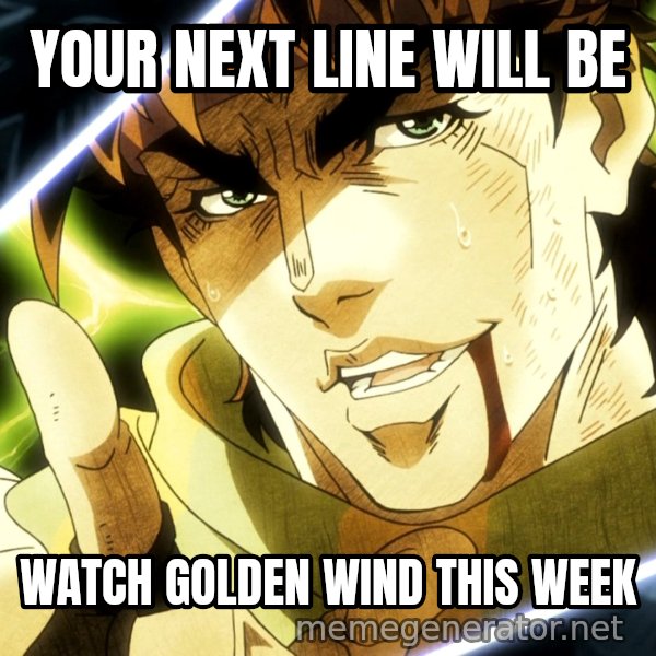 Your Next Line Is... meme: YOUR NEXT LINE WILL BE / WATCH GOLDEN WIND THIS WEEK