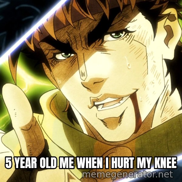 Your Next Line Is... meme: 5 YEAR OLD ME WHEN I HURT MY KNEE