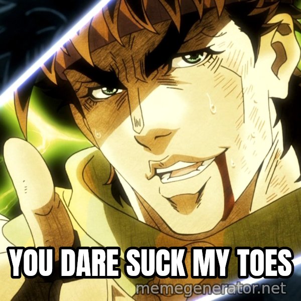 Your Next Line Is... meme: YOU DARE SUCK MY TOES