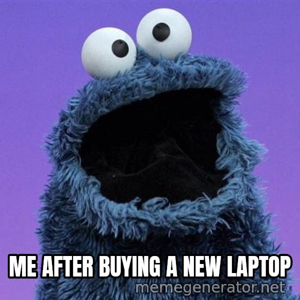 Cookie Monster meme: ME AFTER BUYING A NEW LAPTOP
