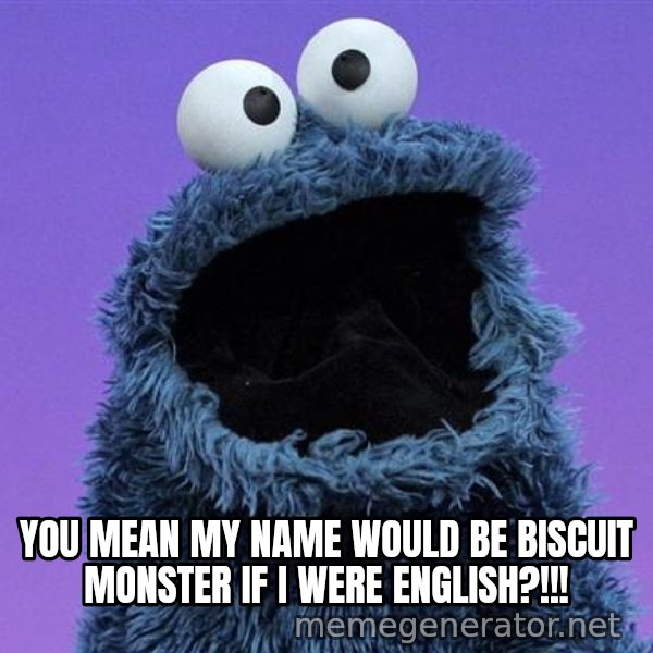 Cookie Monster meme: YOU MEAN MY NAME WOULD BE BISCUIT MONSTER IF I WERE ENGLISH?!!!