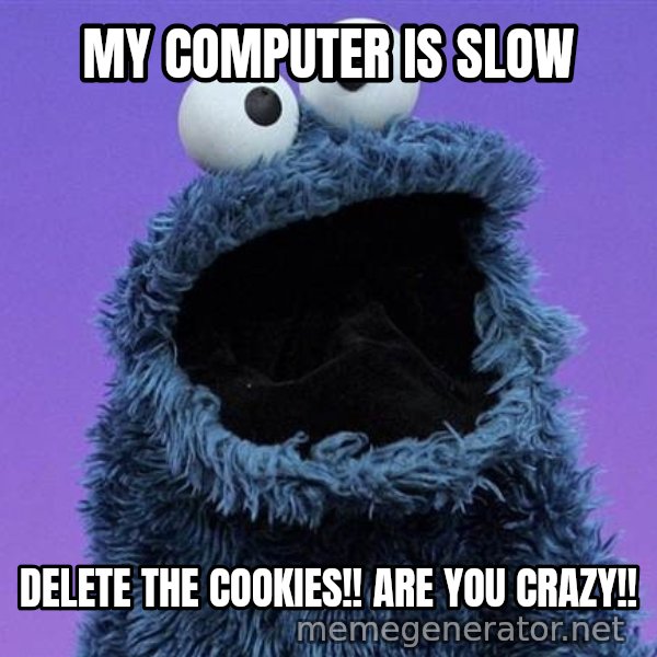 Cookie Monster meme: MY COMPUTER IS SLOW / DELETE THE COOKIES!! ARE YOU CRAZY!!